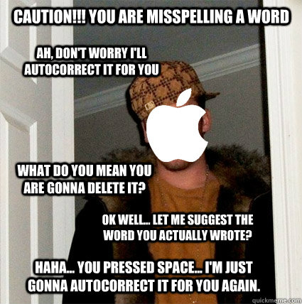 CAUTION!!! You are misspelling a word ah, don't worry I'll autocorrect it for you What do you mean you are gonna delete it?  Ok well... Let me suggest the word you actually wrote?  Haha... you pressed space... I'm just gonna autocorrect it for you again. - CAUTION!!! You are misspelling a word ah, don't worry I'll autocorrect it for you What do you mean you are gonna delete it?  Ok well... Let me suggest the word you actually wrote?  Haha... you pressed space... I'm just gonna autocorrect it for you again.  Scumbag Autocorrect