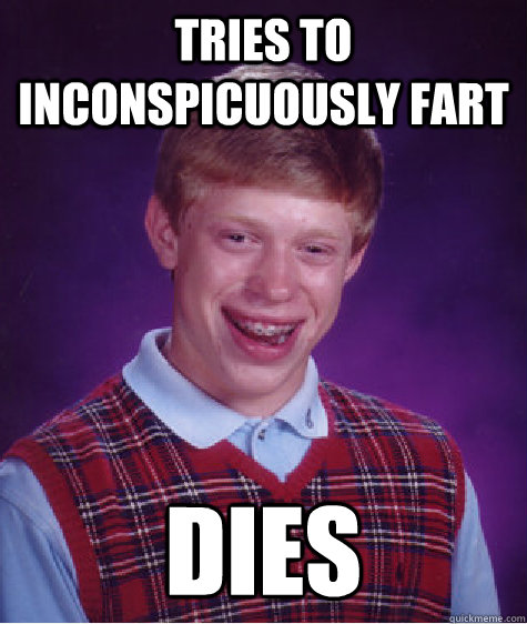 Tries to inconspicuously fart Dies  Bad Luck Brian