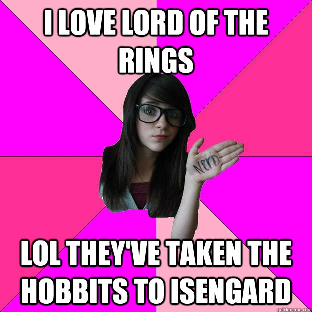 I love Lord of the rings lol they've taken the hobbits to isengard  Idiot Nerd Girl