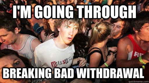 I'm going through breaking bad withdrawal - I'm going through breaking bad withdrawal  Sudden Clarity Clarence