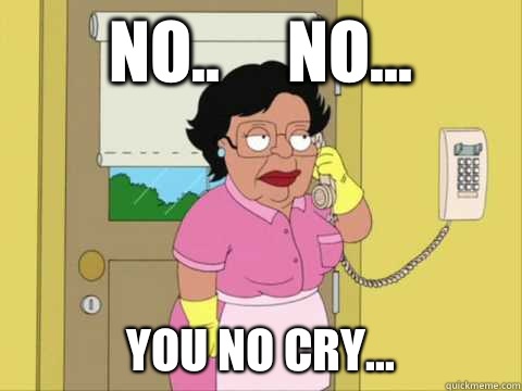 No..     No... You no cry... - No..     No... You no cry...  Family Guy Maid Meme