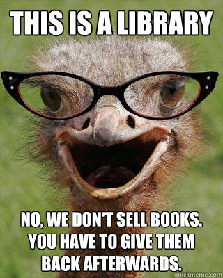 This is a Library No, we don't sell books. You have to give them back afterwards.   Judgmental Bookseller Ostrich