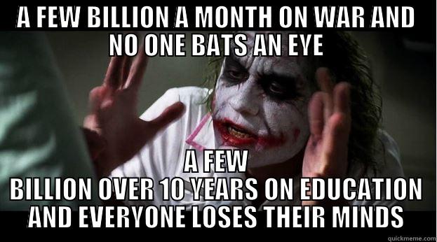 A FEW BILLION A MONTH ON WAR AND NO ONE BATS AN EYE A FEW BILLION OVER 10 YEARS ON EDUCATION AND EVERYONE LOSES THEIR MINDS Joker Mind Loss