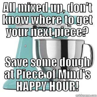 ALL MIXED UP, DON'T KNOW WHERE TO GET YOUR NEXT PIECE? SAVE SOME DOUGH AT PIECE OF MIND'S HAPPY HOUR! Misc