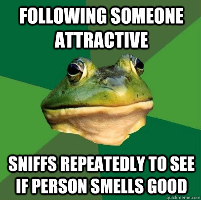 following someone attractive sniffs repeatedly to see if person smells good  Foul Bachelor Frog