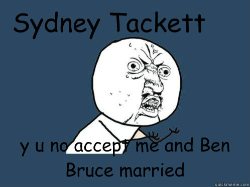 Sydney Tackett y u no accept me and Ben Bruce married - Sydney Tackett y u no accept me and Ben Bruce married  Y U No