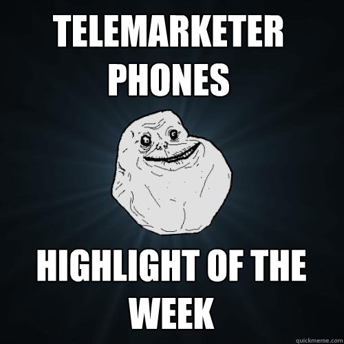 Telemarketer phones Highlight of the week  Forever Alone