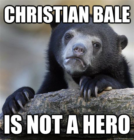 Christian Bale is not a hero  Confession Bear