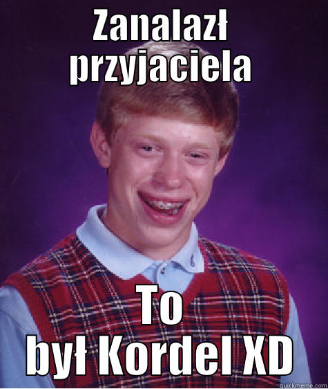 ZANALAZŁ PRZYJACIELA TO BYŁ KORDEL XD Bad Luck Brian