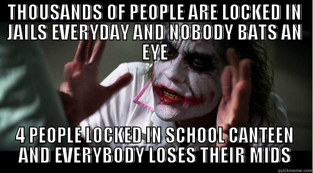 THOUSANDS OF PEOPLE ARE LOCKED IN JAILS EVERYDAY AND NOBODY BATS AN EYE 4 PEOPLE LOCKED IN SCHOOL CANTEEN AND EVERYBODY LOSES THEIR MIDS Joker Mind Loss