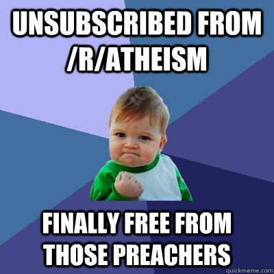 unsubscribed from /r/atheism finally free from those preachers  Success Kid