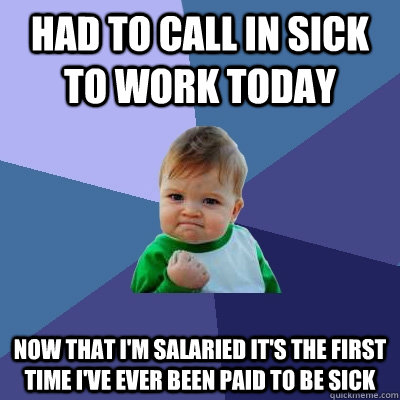 Had to call in sick to work today now that I'm salaried it's the first time I've ever been paid to be sick  Success Kid