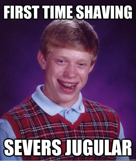 First time shaving Severs jugular  Bad Luck Brian