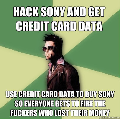 Hack sony and get credit card data use credit card data to buy sony so everyone gets to fire the fuckers who lost their money  Helpful Tyler Durden