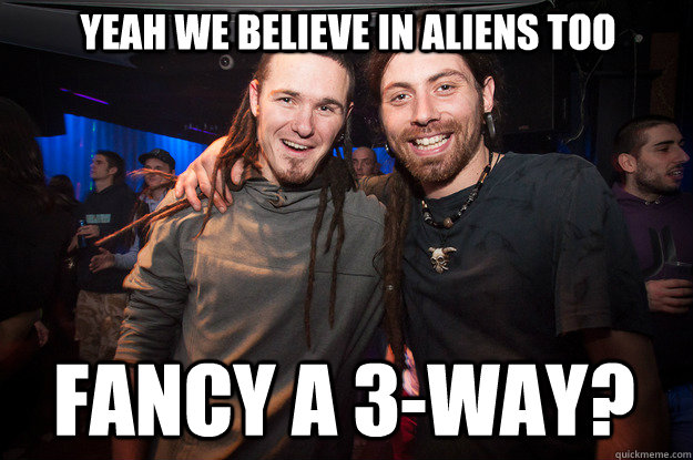 yeah we believe in aliens too fancy a 3-way? - yeah we believe in aliens too fancy a 3-way?  Cool Psytrance Bros