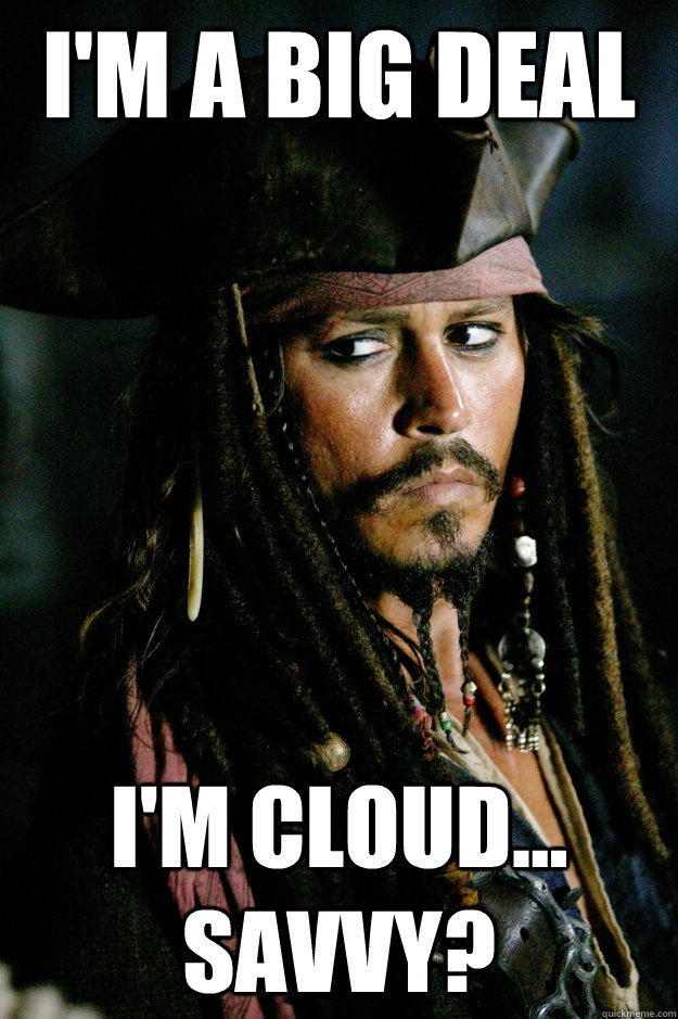 I'm a big deal I'm Cloud... Savvy?  Captain Jack Sparrow