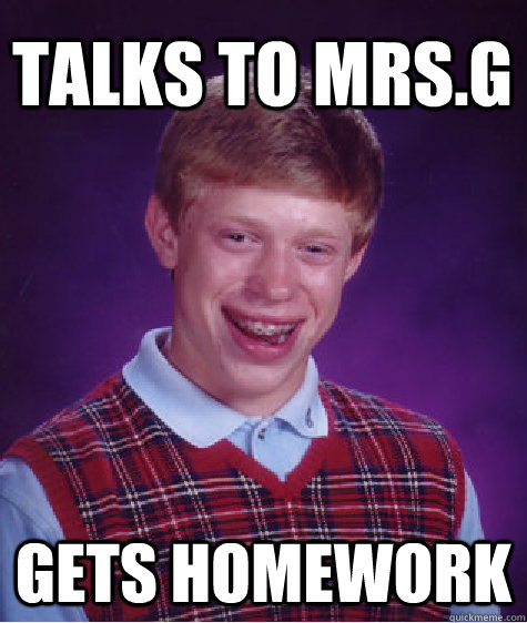 Talks To Mrs.G Gets Homework  Bad Luck Brian