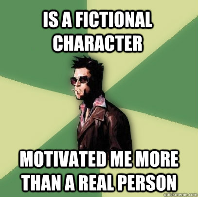 Is a fictional character motivated me more than a real person  Helpful Tyler Durden