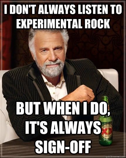 I don't always listen to experimental Rock But when i do, it's always   sign-off  The Most Interesting Man In The World