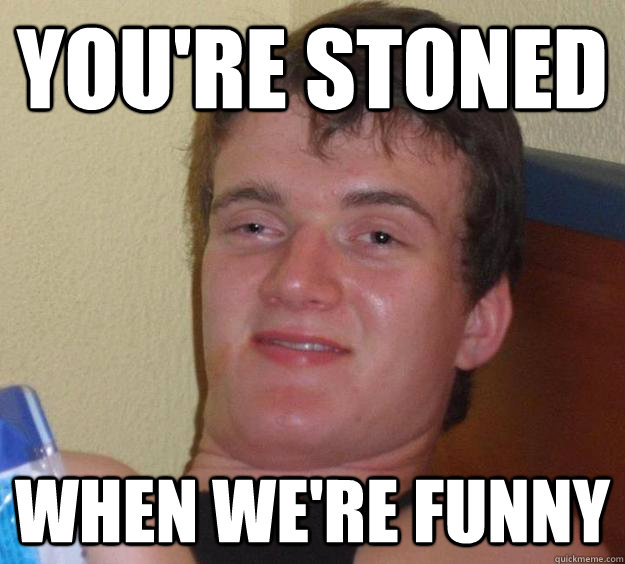 you're stoned when we're funny  10 Guy