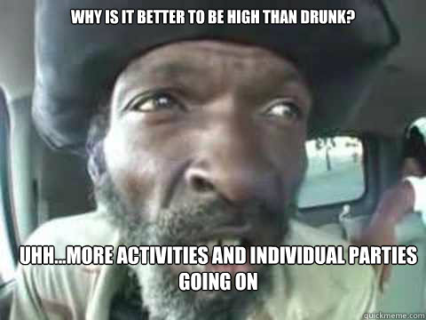 Why is it better to be high than drunk? UHH...More activities and Individual parties going on - Why is it better to be high than drunk? UHH...More activities and Individual parties going on  Bum Smoker