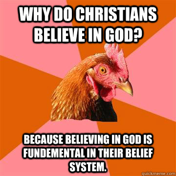 Why do christians believe in God?  Because believing in God is fundemental in their belief system. - Why do christians believe in God?  Because believing in God is fundemental in their belief system.  Anti-Joke Chicken