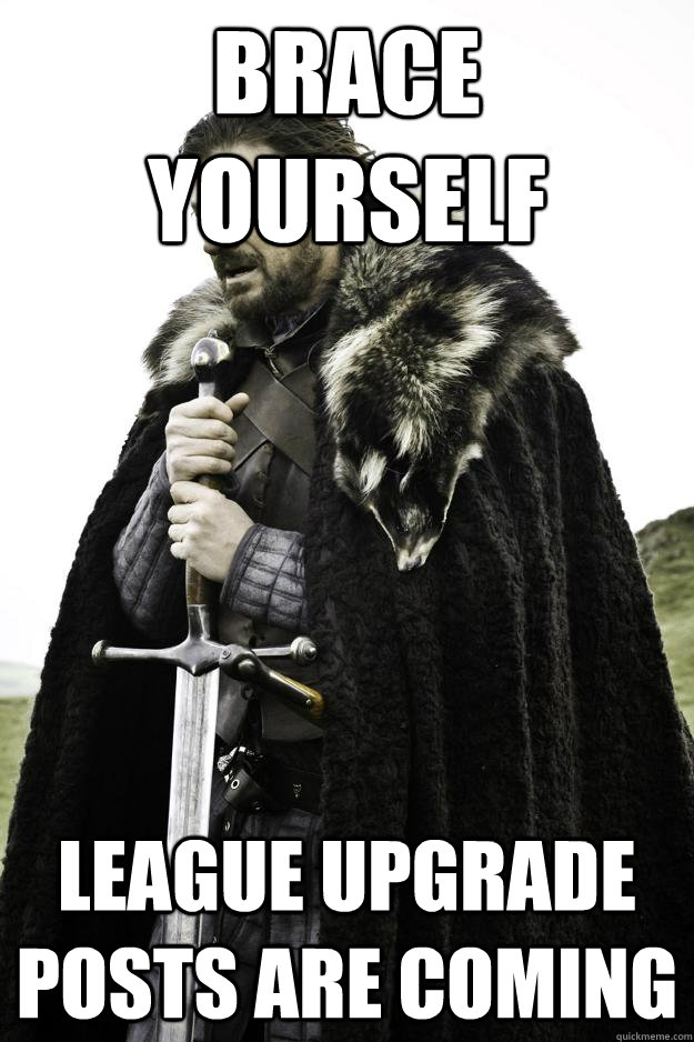 Brace Yourself League upgrade posts are coming  Winter is coming