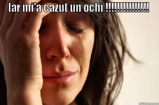 IAR MI'A CAZUT UN OCHI !!!!!!!!!!!!!!!  First World Problems