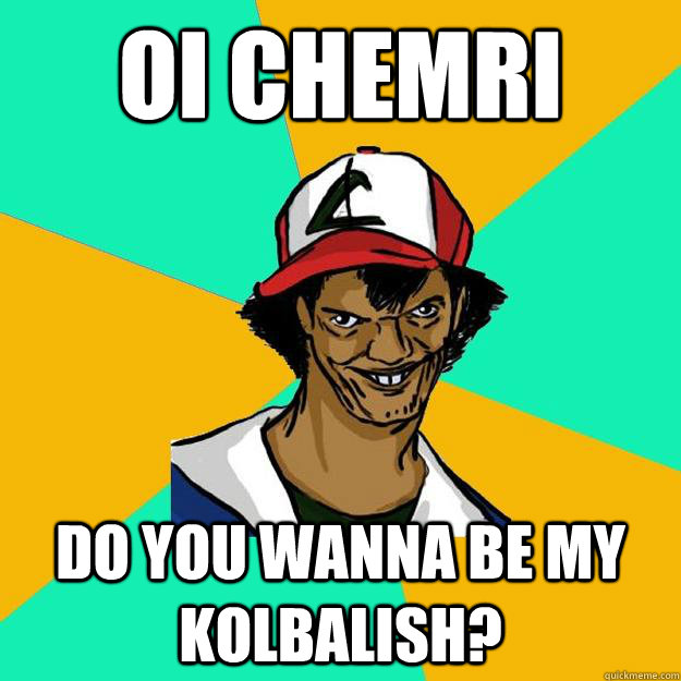 OI CHEMRI Do you wanna be my Kolbalish?  Ash Pedreiro