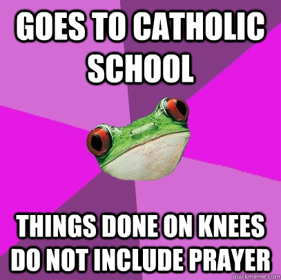 Goes to catholic school things done on knees do not include prayer  Foul Bachelorette Frog