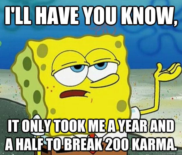 I'll have you know,  It only took me a year and a half to break 200 karma.  Tough Spongebob