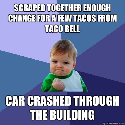 Scraped together enough change for a few tacos from Taco Bell Car crashed through the building  Success Kid