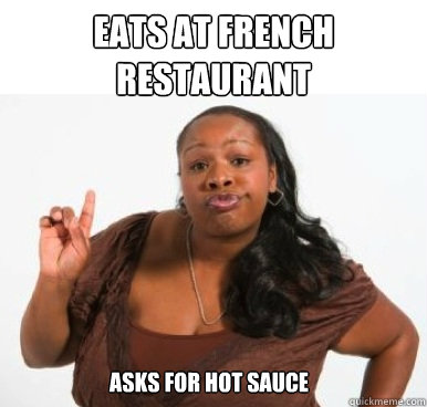 eats at french restaurant asks for hot sauce  Sassy Ghetto Bitch