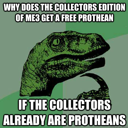 Why does the Collectors Edition of ME3 get a free prothean If the collectors already are protheans  Philosoraptor