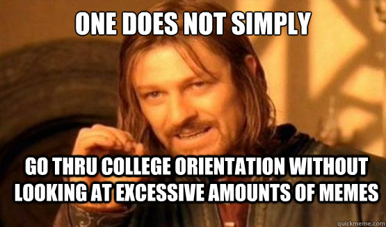 One does not simply go thru college orientation without looking at excessive amounts of memes - One does not simply go thru college orientation without looking at excessive amounts of memes  ONE DOES NOT SIMPLY DRIVE A CAR INTO BOSTON