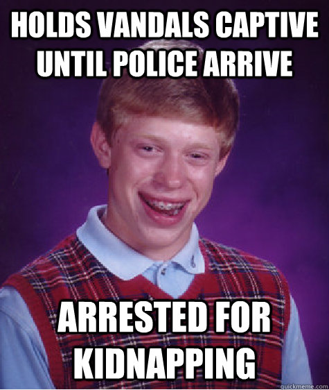 Holds vandals captive until police arrive arrested for kidnapping  Bad Luck Brian