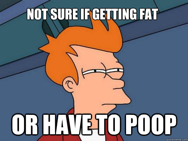 Not sure if getting fat or have to poop - Not sure if getting fat or have to poop  Misc