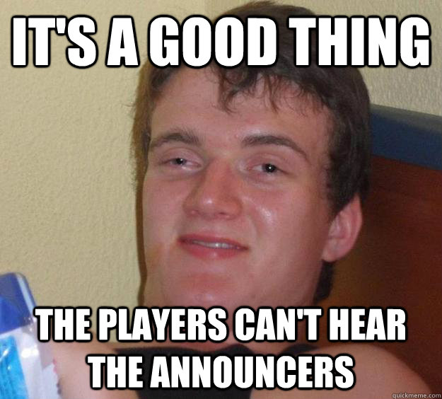 It's a good thing the players can't hear the announcers  10 Guy