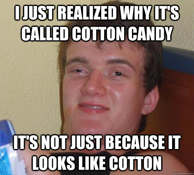 I just realized why it's called cotton candy It's not just because it looks like cotton - I just realized why it's called cotton candy It's not just because it looks like cotton  10 Guy