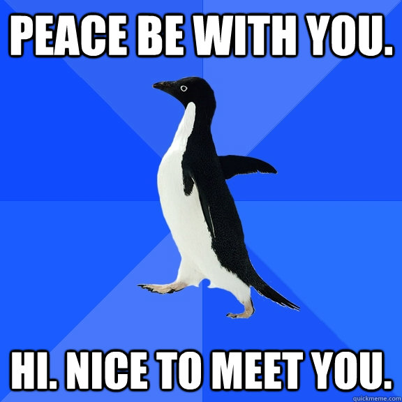 Peace be with you. Hi. Nice to meet you. - Peace be with you. Hi. Nice to meet you.  Socially Awkward Penguin