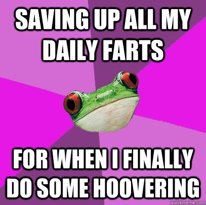 Saving up all my daily farts for when I finally do some hoovering  Foul Bachelorette Frog