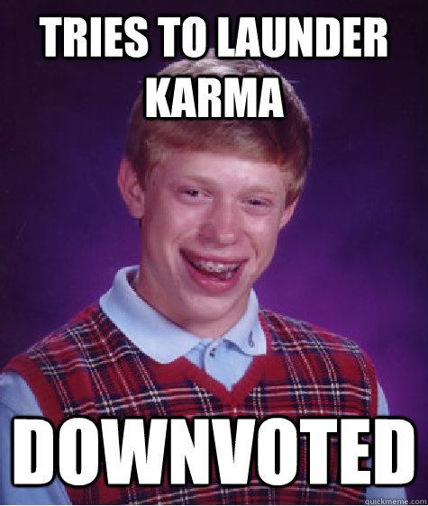 Tries to launder karma Downvoted  Bad Luck Brian