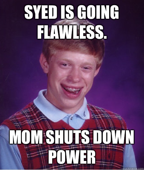 Syed is going flawless. Mom shuts down power  Bad Luck Brian