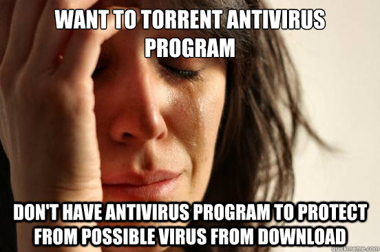 Want to torrent antivirus program Don't have antivirus program to protect from possible virus from download - Want to torrent antivirus program Don't have antivirus program to protect from possible virus from download  First World Problems