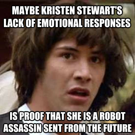 Maybe Kristen Stewart's lack of emotional responses is proof that she is a robot assassin sent from the future  conspiracy keanu