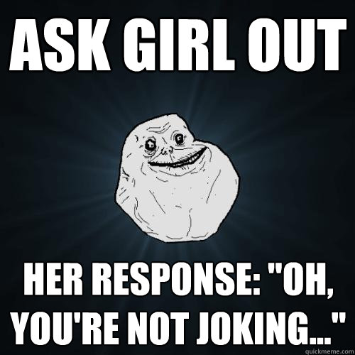 Ask girl out Her response: 