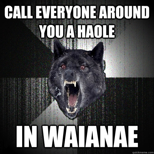 call everyone around you a haole in waianae   Insanity Wolf