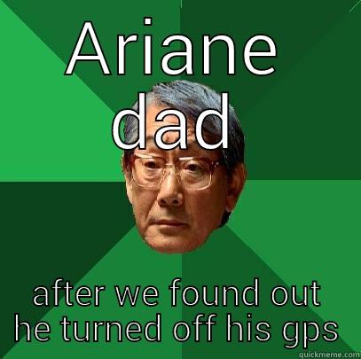 that big loser - ARIANE DAD AFTER WE FOUND OUT HE TURNED OFF HIS GPS High Expectations Asian Father