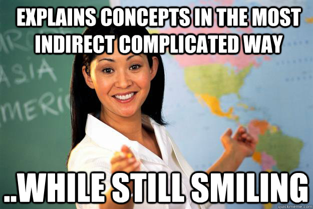 Explains concepts in the most indirect complicated way ..while still smiling - Explains concepts in the most indirect complicated way ..while still smiling  Unhelpful High School Teacher