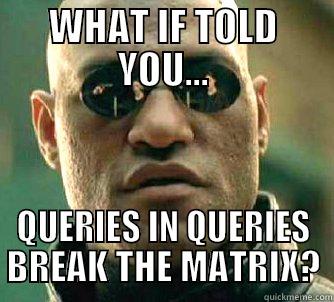 DB MORPHEUS - WHAT IF TOLD YOU... QUERIES IN QUERIES BREAK THE MATRIX? Matrix Morpheus